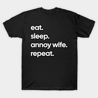 Eat, sleep, annoy wife, repeat T-Shirt